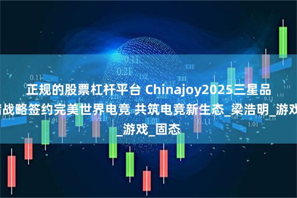 正规的股票杠杆平台 Chinajoy2025三星品牌存储战略签约完美世界电竞 共筑电竞新生态_梁浩明_游戏_固态