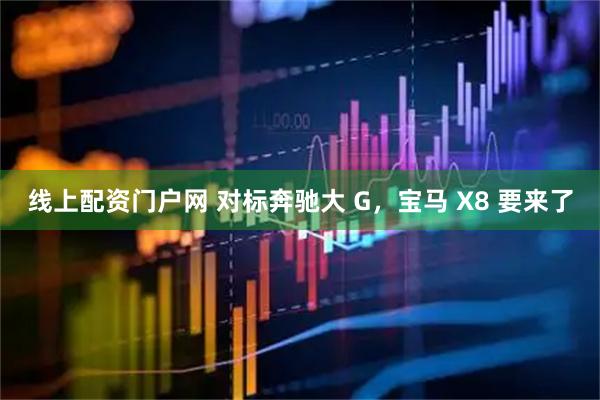 线上配资门户网 对标奔驰大 G，宝马 X8 要来了